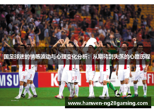 国足球迷的情感波动与心理变化分析：从期待到失落的心路历程