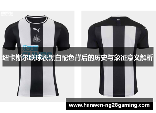 纽卡斯尔联球衣黑白配色背后的历史与象征意义解析