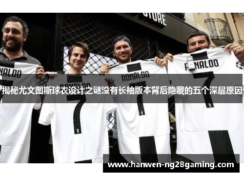 揭秘尤文图斯球衣设计之谜没有长袖版本背后隐藏的五个深层原因