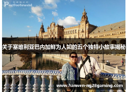 关于塞维利亚巴内加鲜为人知的五个独特小故事揭秘