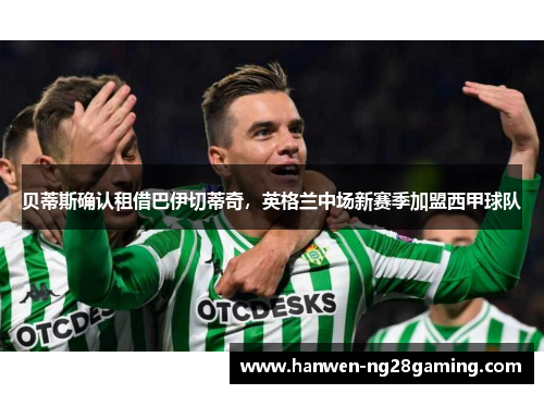 贝蒂斯确认租借巴伊切蒂奇,英格兰中场新赛季加盟西甲球队 贝蒂斯确认租借巴伊切蒂奇,英格兰中场新赛季加盟西甲球队