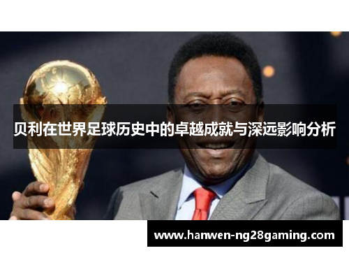 贝利在世界足球历史中的卓越成就与深远影响分析 贝利在世界足球历史中的卓越成就与深远影响分析