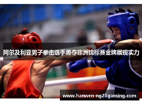 阿尔及利亚男子拳击选手勇夺非洲锦标赛金牌展现实力