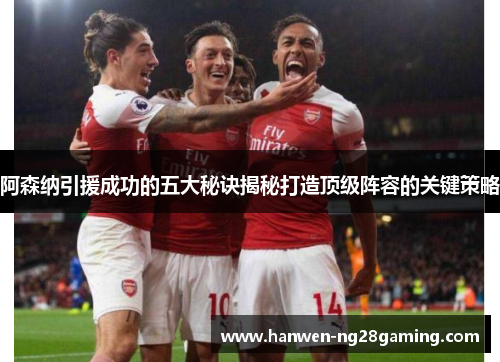 阿森纳引援成功的五大秘诀揭秘打造顶级阵容的关键策略 阿森纳引援成功的五大秘诀揭秘打造顶级阵容的关键策略