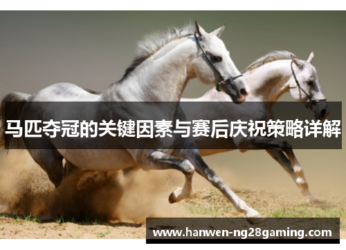 马匹夺冠的关键因素与赛后庆祝策略详解 马匹夺冠的关键因素与赛后庆祝策略详解