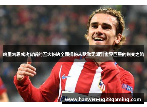 哈里凯恩成功背后的五大秘诀全面揭秘从默默无闻到世界巨星的蜕变之路