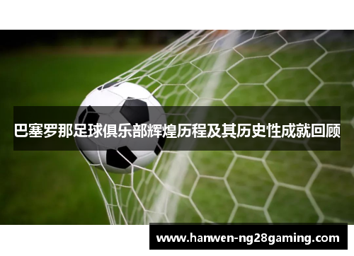 巴塞罗那足球俱乐部辉煌历程及其历史性成就回顾 巴塞罗那足球俱乐部辉煌历程及其历史性成就回顾