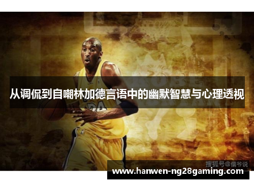 从调侃到自嘲林加德言语中的幽默智慧与心理透视 从调侃到自嘲林加德言语中的幽默智慧与心理透视