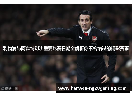 利物浦与阿森纳对决重要比赛日期全解析你不容错过的精彩赛事