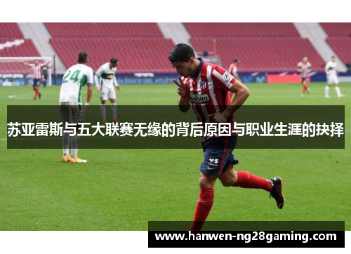 苏亚雷斯与五大联赛无缘的背后原因与职业生涯的抉择