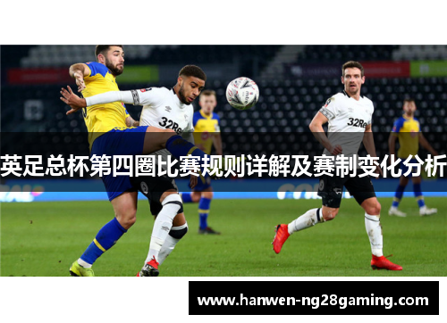 英足总杯第四圈比赛规则详解及赛制变化分析
