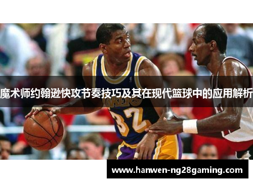魔术师约翰逊快攻节奏技巧及其在现代篮球中的应用解析 魔术师约翰逊快攻节奏技巧及其在现代篮球中的应用解析