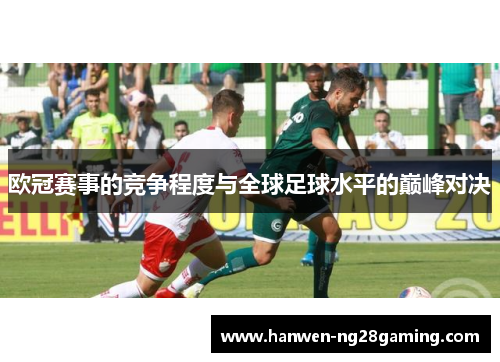 欧冠赛事的竞争程度与全球足球水平的巅峰对决