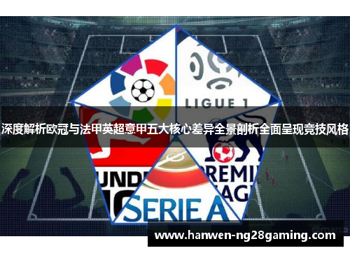 深度解析欧冠与法甲英超意甲五大核心差异全景剖析全面呈现竞技风格 深度解析欧冠与法甲英超意甲五大核心差异全景剖析全面呈现竞技风格