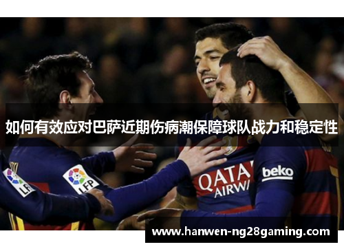 如何有效应对巴萨近期伤病潮保障球队战力和稳定性