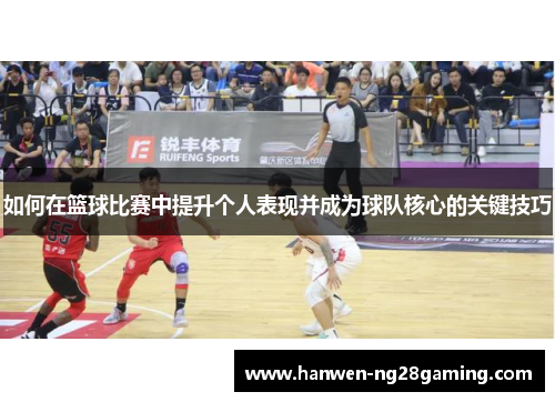 如何在篮球比赛中提升个人表现并成为球队核心的关键技巧 如何在篮球比赛中提升个人表现并成为球队核心的关键技巧