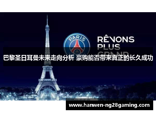 巴黎圣日耳曼未来走向分析 豪购能否带来真正的长久成功