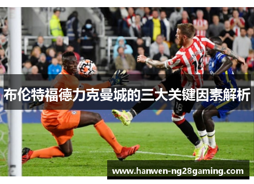 布伦特福德力克曼城的三大关键因素解析 布伦特福德力克曼城的三大关键因素解析