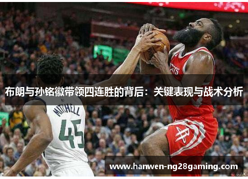 布朗与孙铭徽带领四连胜的背后:关键表现与战术分析 布朗与孙铭徽带领四连胜的背后:关键表现与战术分析