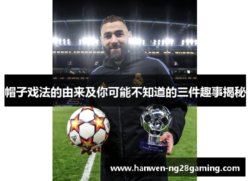 帽子戏法的由来及你可能不知道的三件趣事揭秘 帽子戏法的由来及你可能不知道的三件趣事揭秘