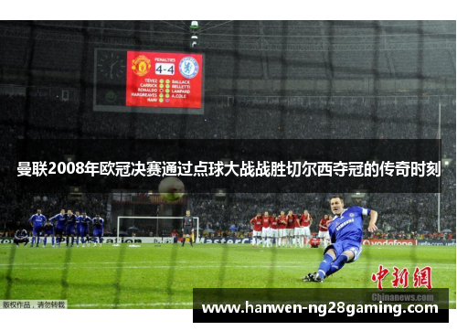 曼联2008年欧冠决赛通过点球大战战胜切尔西夺冠的传奇时刻 曼联2008年欧冠决赛通过点球大战战胜切尔西夺冠的传奇时刻