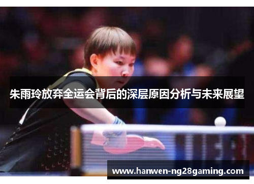 朱雨玲放弃全运会背后的深层原因分析与未来展望