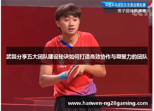 武磊分享五大团队建设秘诀如何打造高效协作与凝聚力的团队 武磊分享五大团队建设秘诀如何打造高效协作与凝聚力的团队