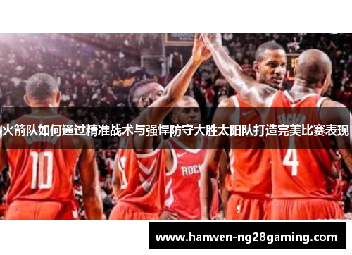 火箭队如何通过精准战术与强悍防守大胜太阳队打造完美比赛表现