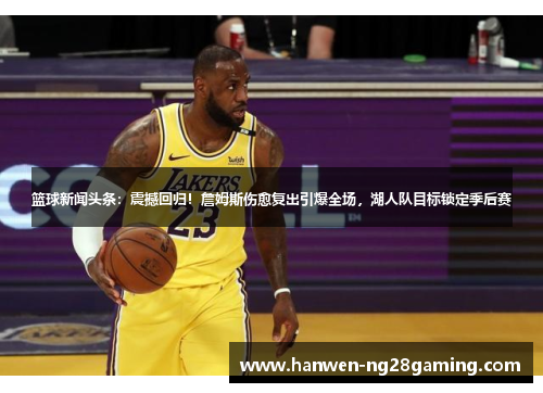篮球新闻头条：震撼回归！詹姆斯伤愈复出引爆全场，湖人队目标锁定季后赛