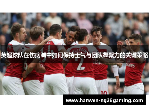 英超球队在伤病潮中如何保持士气与团队凝聚力的关键策略