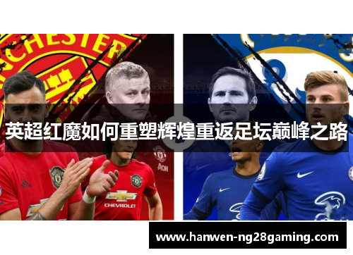 英超红魔如何重塑辉煌重返足坛巅峰之路 英超红魔如何重塑辉煌重返足坛巅峰之路