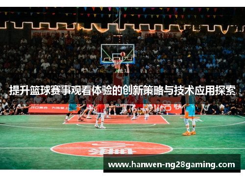 提升篮球赛事观看体验的创新策略与技术应用探索