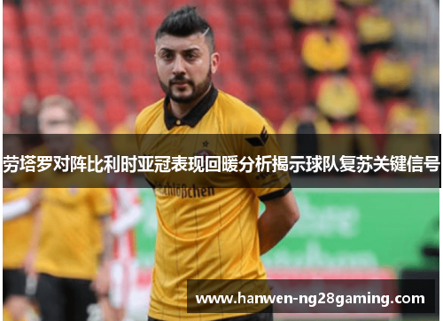 劳塔罗对阵比利时亚冠表现回暖分析揭示球队复苏关键信号