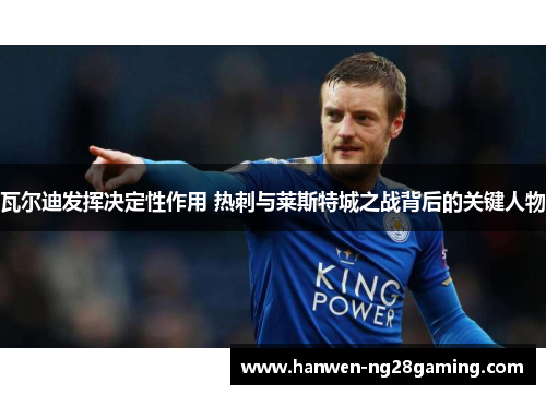 瓦尔迪发挥决定性作用 热刺与莱斯特城之战背后的关键人物