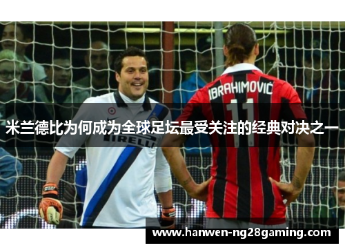 米兰德比为何成为全球足坛最受关注的经典对决之一 米兰德比为何成为全球足坛最受关注的经典对决之一