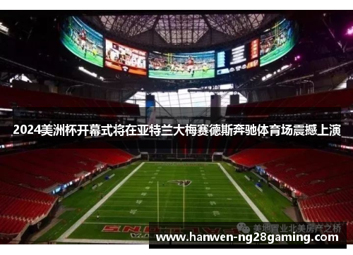 2024美洲杯开幕式将在亚特兰大梅赛德斯奔驰体育场震撼上演 2024美洲杯开幕式将在亚特兰大梅赛德斯奔驰体育场震撼上演