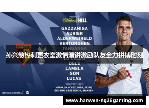孙兴慜热刺更衣室激情演讲激励队友全力拼搏时刻