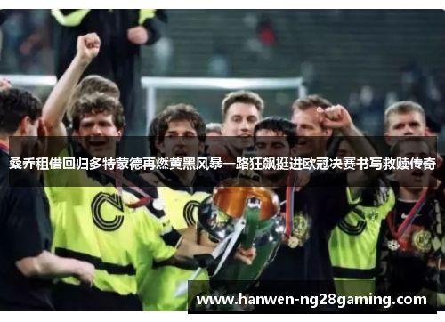 桑乔租借回归多特蒙德再燃黄黑风暴一路狂飙挺进欧冠决赛书写救赎传奇