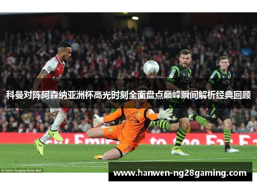 科曼对阵阿森纳亚洲杯高光时刻全面盘点巅峰瞬间解析经典回顾