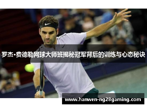 罗杰·费德勒网球大师班揭秘冠军背后的训练与心态秘诀