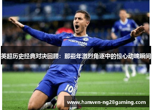 英超历史经典对决回顾：那些年激烈角逐中的惊心动魄瞬间