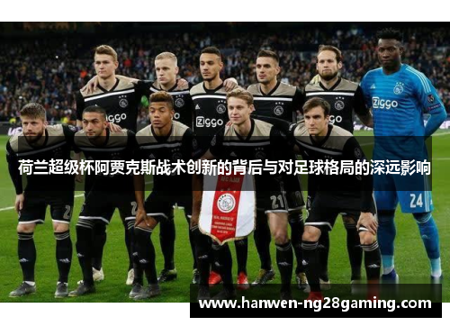 荷兰超级杯阿贾克斯战术创新的背后与对足球格局的深远影响