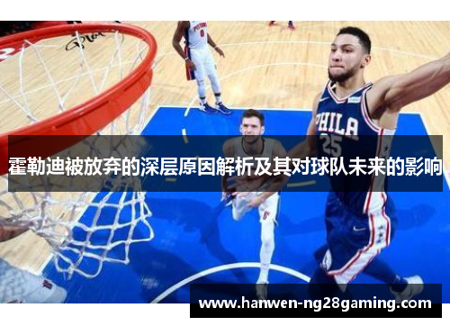 霍勒迪被放弃的深层原因解析及其对球队未来的影响