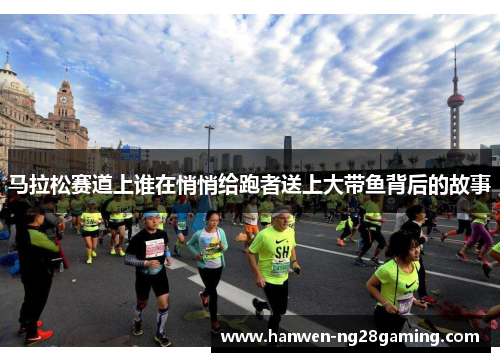 马拉松赛道上谁在悄悄给跑者送上大带鱼背后的故事