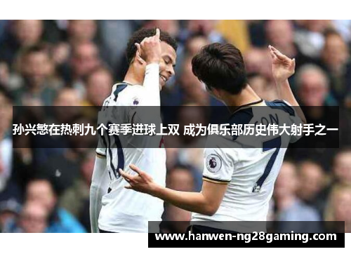 孙兴慜在热刺九个赛季进球上双 成为俱乐部历史伟大射手之一