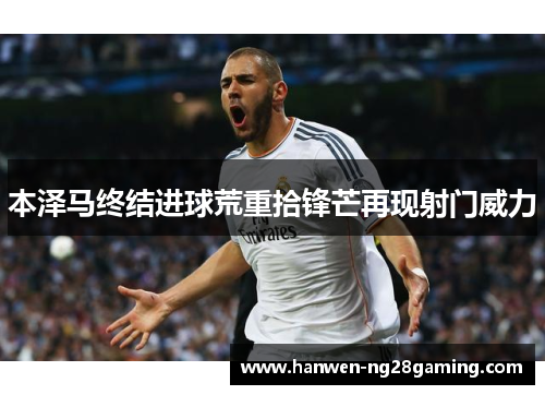 本泽马终结进球荒重拾锋芒再现射门威力 本泽马终结进球荒重拾锋芒再现射门威力