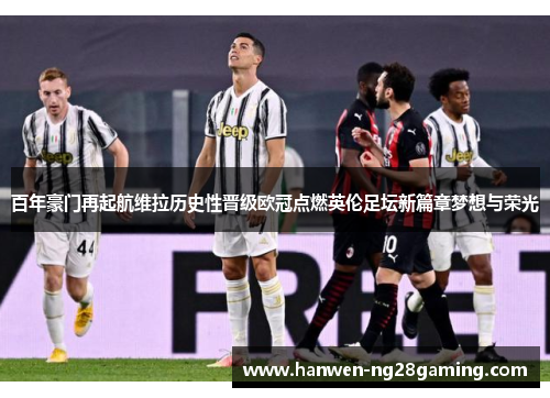 百年豪门再起航维拉历史性晋级欧冠点燃英伦足坛新篇章梦想与荣光