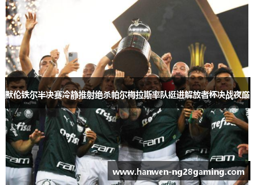 默伦铁尔半决赛冷静推射绝杀帕尔梅拉斯率队挺进解放者杯决战夜巅