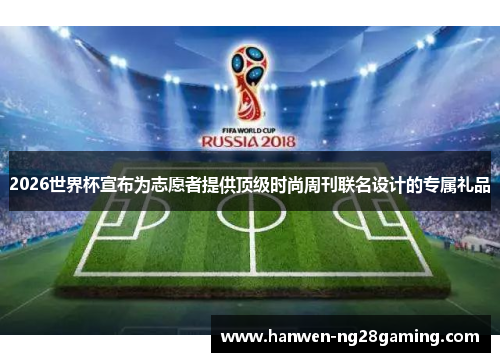 2026世界杯宣布为志愿者提供顶级时尚周刊联名设计的专属礼品