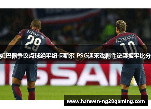 姆巴佩争议点球绝平纽卡斯尔 PSG迎来戏剧性逆袭扳平比分